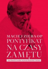 Okładka książki Pontyfikat na czasy zamętu. Jan Paweł II wobec wyzwań Kościoła i świata Maciej Zięba OP
