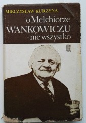 Okładka książki O Melchiorze Wańkowiczu - nie wszystko Mieczysław Kurzyna