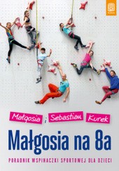 Okładka książki Małgosia na 8a. Poradnik wspinaczki sportowej dla dzieci Małgosia Kurek, Senastian Kurek