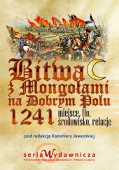 Okładka książki Bitwa z Mongołami na Dobrym Polu w 1241 roku - miejsce, tło, środowisko, relacje Katarzyna Jaworska, praca zbiorowa