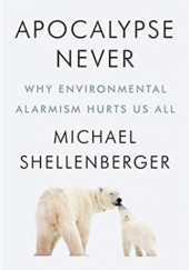 Okładka książki Apocalypse Never: Why Environmental Alarmism Hurts Us All Michael Shellenberger