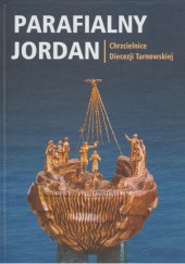 Okładka książki Parafialny Jordan - Chrzcielnice Diecezji Tarnowskiej Jan Bartoszek