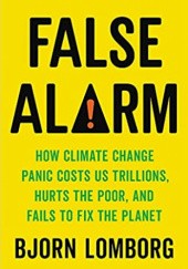 Okładka książki False Alarm: How Climate Change Panic Costs Us Trillions, Hurts the Poor, and Fails to Fix the Planet Bjorn Lomborg