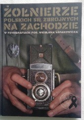 Żołnierze Polskich Sił Zbrojnych na zachodzie w fotografiach por. Wiesława Szpakowicza
