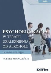 Okładka książki Psychoedukacja w terapii uzależnienia od alkoholu. Scenariusze zajęć. Część 1 Robert Modrzyński