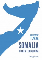 Okładka książki Somalia. Upadek i odbudowa Krzysztof Tlałka