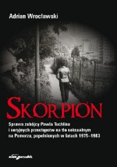 Skorpion. Sprawa zabójcy Pawła Tuchlina i seryjnych przestępstw na tle seksualnym na Pomorzu, popełnionych w latach 1975-1983