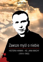 Okładka książki Zawsze myśl o niebie… Historia Hanika – ks. Jana Machy (1914-1942) Agnieszka Huf