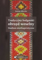 Okładka książki Tradycyjny bułgarski obrzęd weselny. Studium etnolingwistyczne Joanna Mleczko