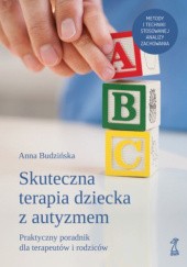 Okładka książki Skuteczna terapia dziecka z autyzmem. Praktyczny podręcznik dla terapeutów i rodziców Anna Budzińska