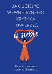 Okładka książki Jak uciszyć wewnętrznego krytyka i uwierzyć w siebie Alina Adamowicz, Joanna Godecka