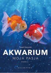 Okładka książki Akwarium moja pasja Paweł Zarzyński