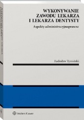 Okładka książki Wykonywanie zawodu lekarza i lekarza dentysty. Aspekty administracyjnoprawne Radosław Tymiński