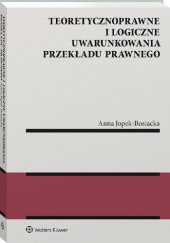 Okładka książki Teoretycznoprawne i logiczne uwarunkowania przekładu prawnego Anna Jopek-Bosiacka