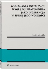 Okładka książki Wymagania dotyczące wyglądu pracownika jako ingerencja w sferę jego wolności Irmina Miernicka