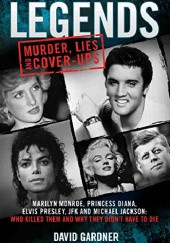 Okładka książki Legends: Murder, Lies and Cover-Ups: Marilyn Monroe, Princess Diana, Elvis Presley, JFK and Michael Jackson: Who Killed Them and Why They Didn't Have to Die David Gardner