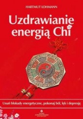 Okładka książki Uzdrawianie energią Chi. Usuń blokady energetyczne, pokonaj ból, lęk i depresję Hartmut Lohmann