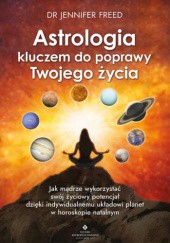 Okładka książki Astrologia kluczem do poprawy Twojego życia. Jak mądrze wykorzystać swój życiowy potencjał dzięki indywidualnemu układowi planet w horoskopie natalnym Jennifer Freed