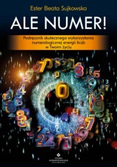 Okładka książki Ale Numer! Podręcznik skutecznego wykorzystania numerologicznej energii liczb w Twoim życiu Ester Beata Sujkowska