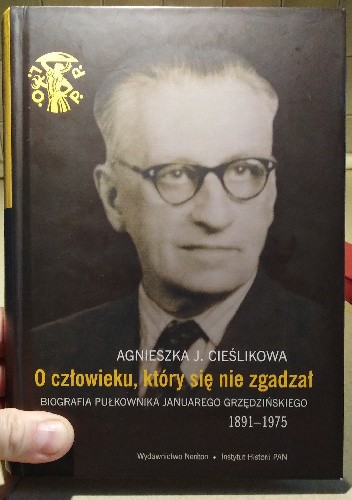 O Człowieku Który Się Nie Zgadzał Biografia Pułkownika Januarego Grzędzińskiego Agnieszka 6756