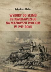 Okładka książki Wybory do Sejmu Ustawodawczego na Mazowszu Płockim w 1919 roku Arkadiusz Meller