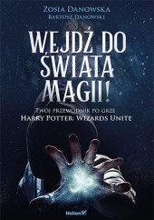 Okładka książki Wejdź do świata magii! Twój przewodnik po grze Harry Potter: Wizards Unite Bartosz Danowski, Danowska Zosia
