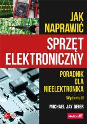 Okładka książki Jak naprawić sprzęt elektroniczny. Poradnik dla nieelektronika. Wydanie II Jay Geier Michael