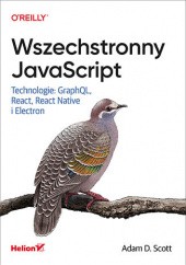 Okładka książki Wszechstronny JavaScript. Technologie: GraphQL, React, React Native i Electron Adam D. Scott