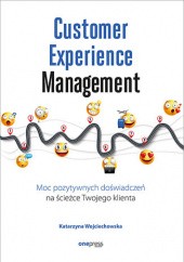 Okładka książki Customer Experience Management. Moc pozytywnych doświadczeń na ścieżce Twojego klienta Wojciechowska Katarzyna