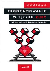 Okładka książki Programowanie w języku Ruby. Mikrousługi i konteneryzacja Michał Sobczak