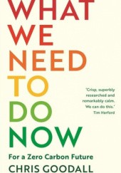 Okładka książki What We Need to Do Now For a Zero Carbon Society Chris Goodall