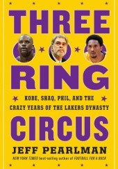 Okładka książki Three-Ring Circus : Kobe, Shaq, Phil, and the Crazy Years of the Lakers Dynasty Jeff Pearlman