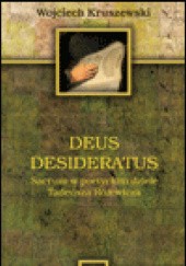 Okładka książki Deus desideratus. Sacrum w poetyckim dziele Tadeusza Różewicza Wojciech Kruszewski