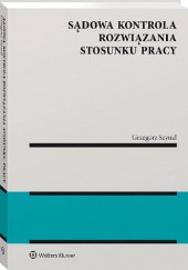 Okładka książki Sądowa kontrola rozwiązania stosunku pracy Grzegorz Szynal