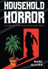 Okładka książki Household Horror: Cinematic Fear and the Secret Life of Everyday Objects Marc Olivier