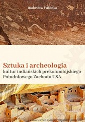 Okładka książki SZTUKA I ARCHEOLOGIA kultur indiańskich prekolumbijskiego Południowego Zachodu USA Radosław Palonka