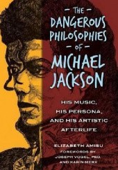 Okładka książki The Dangerous Philosophies of Michael Jackson: His Music, His Persona, and His Artistic Afterlife Elizabeth Amisu