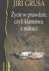 Okładka książki Życie w prawdzie, czyli kłamstwa z miłości Jiří Gruša
