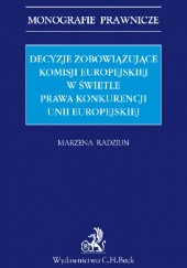 Okładka książki Decyzje zobowiązujące Komisji Europejskiej w świetle prawa konkurencji Unii Europejskiej Marzena Radziun