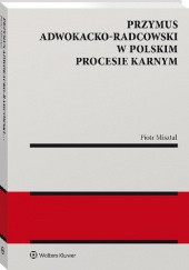 Okładka książki Przymus adwokacko-radcowski w polskim procesie karnym Piotr Misztal
