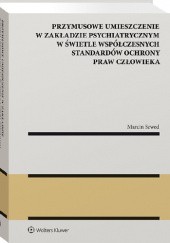 Okładka książki Przymusowe umieszczenie w zakładzie psychiatrycznym w świetle współczesnych standardów ochrony praw człowieka Marcin Szwed