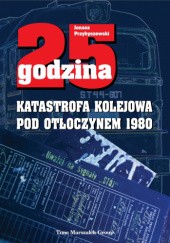 Okładka książki 25. Godzina - Katastrofa kolejowa pod Otłoczynem 1980 Jonasz Przybyszewski