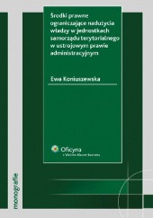 Okładka książki Środki prawne ograniczające nadużycia władzy w jednostkach samorządu terytorialnego w ustrojowym prawie administracyjnym Ewa Koniuszewska