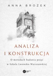 Okładka książki Analiza i konstrukcja. O metodach badania pojęć w Szkole Lwowsko-Warszawskiej Anna Brożek