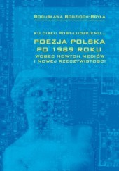 Ku ciału post-ludzkiemu... Poezja polska po 1989 roku wobec nowych mediów i nowej rzeczywistości