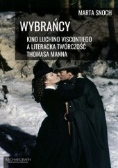 Okładka książki Wybrańcy - kino Luchino Viscontiego a literacka twórczość Thomasa Manna Marta Snoch