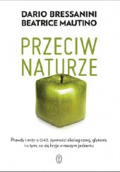 Okładka książki Przeciw naturze. Prawdy i mity o GMO, żywności ekologicznej, glutenie i o tym, co się kryje w naszym jedzeniu Dario Bressanini, Beatrice Mautino