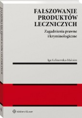 Okładka książki Fałszowanie produktów leczniczych. Zagadnienia prawne i kryminologiczne Iga Kalinowska-Maksin