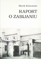 Okładka książki Raport o zabijaniu. Zbrodnie sądów wojskowych na Zamku w Lublinie. Marek Kielasiński