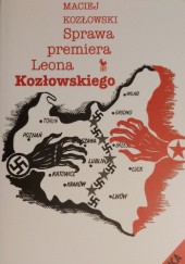 Okładka książki Sprawa premiera Leona Kozłowskiego. Zdrajca czy ofiara? Maciej Kozłowski